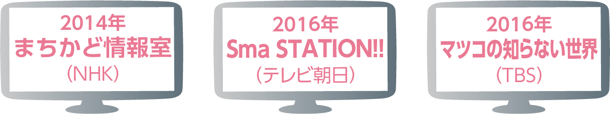 まちかど情報（NHK）/Sma STATION!!（テレビ朝日）/マツコの知らない世界（TBS）